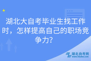 湖北大自考畢業(yè)生找工作時(shí)，怎樣提高自己的職場(chǎng)競(jìng)爭(zhēng)力？