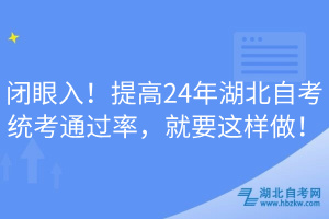 閉眼入！提高24年湖北自考統(tǒng)考通過(guò)率，就要這樣做！