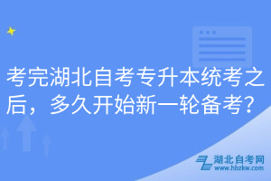 考完湖北自考專升本統(tǒng)考之后，多久開始新一輪備考？