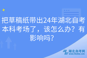 把草稿紙帶出24年湖北自考本科考場(chǎng)了，該怎么辦？有影響嗎？