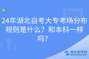 24年湖北自考大專考場分布規(guī)則是什么？和本科一樣嗎？