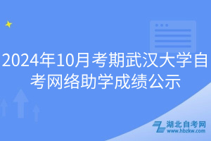 2024年10月考期武漢大學(xué)自考網(wǎng)絡(luò)助學(xué)成績(jī)公示