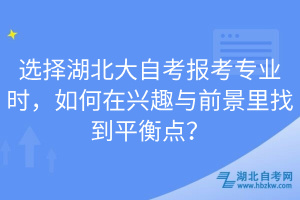 選擇湖北大自考報考專業(yè)時，如何在興趣與前景里找到平衡點？