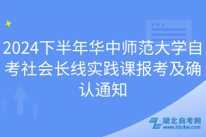 2024下半年華中師范大學(xué)自考社會(huì)長(zhǎng)線實(shí)踐課報(bào)考及確認(rèn)通知