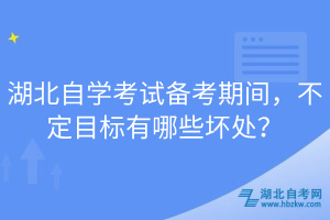 湖北自學(xué)考試備考期間，不定目標(biāo)有哪些壞處？