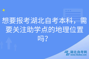 想要報(bào)考湖北自考本科，需要關(guān)注助學(xué)點(diǎn)的地理位置嗎？