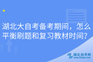 湖北大自考備考期間，怎么平衡刷題和復(fù)習(xí)教材時(shí)間？