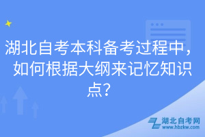 湖北自考本科備考過(guò)程中，如何根據(jù)大綱來(lái)記憶知識(shí)點(diǎn)？