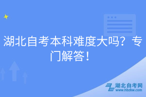 湖北自考本科難度大嗎？專門解答！