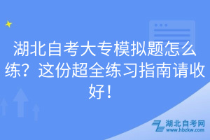 湖北自考大專模擬題怎么練？這份超全練習(xí)指南請收好！