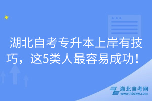 湖北自考專升本上岸有技巧，這5類人最容易成功！