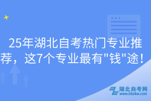 25年湖北自考熱門專業(yè)推薦，這7個(gè)專業(yè)最有"錢"途！