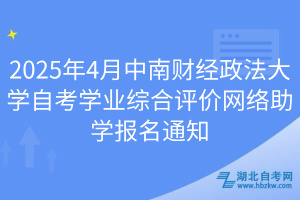 2025年4月中南財(cái)經(jīng)政法大學(xué)自考學(xué)業(yè)綜合評(píng)價(jià)網(wǎng)絡(luò)助學(xué)報(bào)名通知