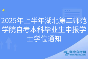 2025年上半年湖北第二師范學院自考本科畢業(yè)生申報學士學位通知