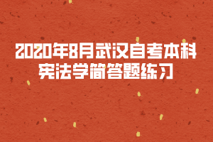 2020年8月武漢自考本科憲法學(xué)簡(jiǎn)答題練習(xí)十五