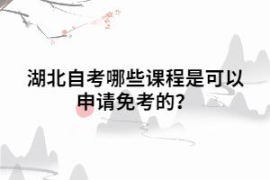 湖北自考哪些課程是可以申請(qǐng)免考的？