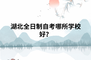 湖北全日制自考哪所學(xué)校好？