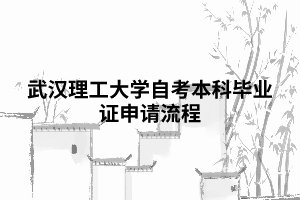 武漢理工大學(xué)自考本科畢業(yè)證申請(qǐng)流程 武漢理工大學(xué)自考本科畢業(yè)證申請(qǐng)流程