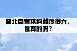 湖北自考本科難度很大，是真的嗎？