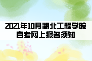 2021年10月湖北工程學(xué)院自考網(wǎng)上報名須知 2021年10月湖北工程學(xué)院自考網(wǎng)上報名須知