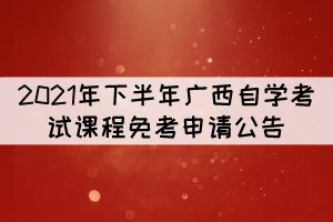 2021年下半年廣西自學(xué)考試課程免考申請公告