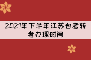 2021年下半年江蘇自考轉(zhuǎn)考辦理時(shí)間：9月22日至9月24日