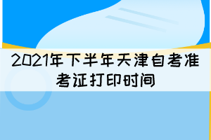 2021年下半年天津自考準(zhǔn)考證打印時間：10月8日開始