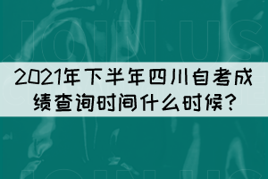 2021年下半年四川自考成績(jī)查詢時(shí)間什么時(shí)候?