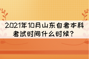 2021年10月山東自考本科考試時(shí)間什么時(shí)候？