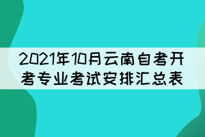 2021年10月云南自考開考專業(yè)考試安排匯總表