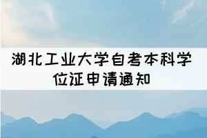 2021年下半年湖北工業(yè)大學(xué)自考本科學(xué)位證申請通知