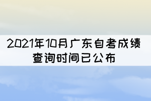 考生注意！2021年10月廣東自考成績查詢時間已公布