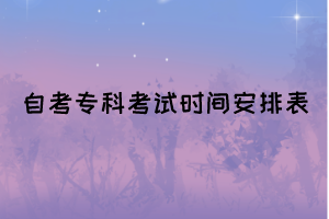 2022年4月湖北自考專科面向社會開考專業(yè)統(tǒng)考課程考試時間安排表