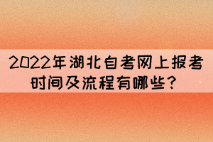 2022年湖北自考網(wǎng)上報(bào)考時間及流程有哪些？