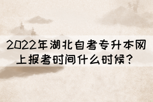 2022年湖北自考專升本網(wǎng)上報(bào)考時(shí)間什么時(shí)候？