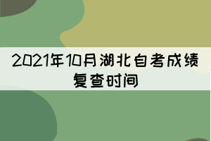 2021年10月湖北自考成績(jī)復(fù)查時(shí)間：11月11日-15日