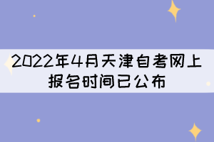 2022年4月天津自考網(wǎng)上報名時間已公布