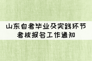 2022年上半年山東省自考畢業(yè)及實踐環(huán)節(jié)考核報名工作通知