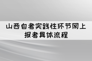 2022年上半年山西自考實踐性環(huán)節(jié)網上報考具體流程