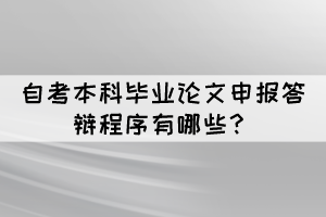 自考本科畢業(yè)論文申報答辯程序有哪些？