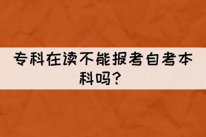 專科在讀不能報(bào)考自考本科嗎？