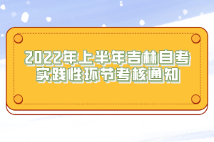 2022年上半年吉林自考實(shí)踐性環(huán)節(jié)考核通知