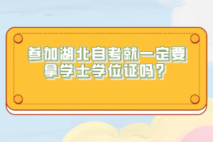 參加湖北自考就一定要拿學(xué)士學(xué)位證嗎？