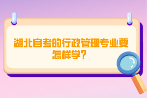 湖北自考的行政管理專業(yè)要怎樣學(xué)？