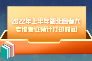 2022年上半年湖北自考大專(zhuān)準(zhǔn)考證預(yù)計(jì)打印時(shí)間