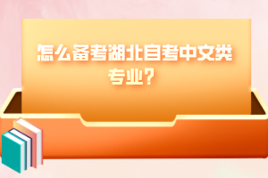 怎么備考湖北自考中文類專業(yè)？