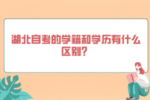 湖北自考的學(xué)籍和學(xué)歷有什么區(qū)別？