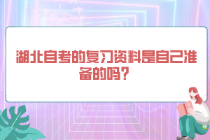 湖北自考的復(fù)習(xí)資料是自己準(zhǔn)備的嗎？