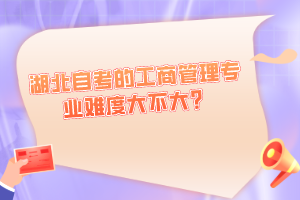 湖北自考的工商管理專業(yè)難度大不大？