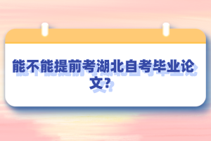 能不能提前考湖北自考畢業(yè)論文？